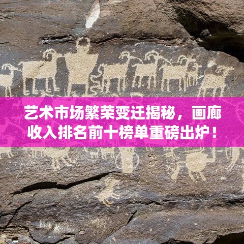 藝術(shù)市場繁榮變遷揭秘，畫廊收入排名前十榜單重磅出爐！