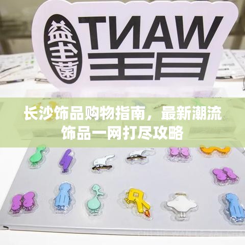 長沙飾品購物指南，最新潮流飾品一網(wǎng)打盡攻略