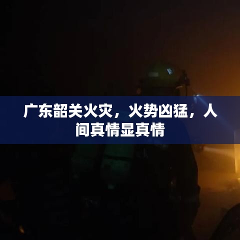 廣東韶關(guān)火災(zāi)，火勢兇猛，人間真情顯真情