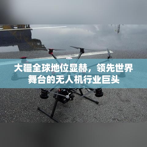 大疆全球地位顯赫，領先世界舞臺的無人機行業(yè)巨頭