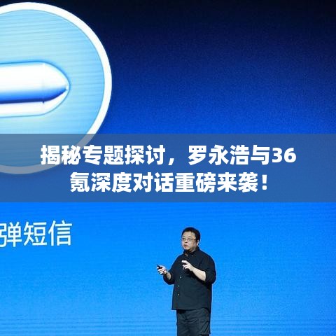 揭秘專題探討，羅永浩與36氪深度對話重磅來襲！