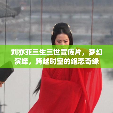 劉亦菲三生三世宣傳片，夢(mèng)幻演繹，跨越時(shí)空的絕戀奇緣