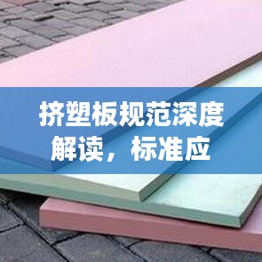 擠塑板規(guī)范深度解讀，標準應(yīng)用與操作指南