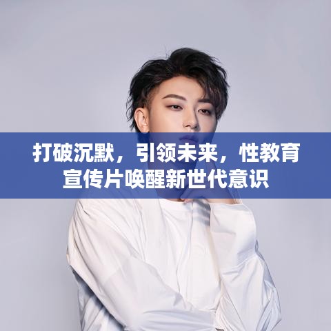 打破沉默，引領(lǐng)未來，性教育宣傳片喚醒新世代意識