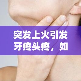 突發(fā)上火引發(fā)牙疼頭疼，如何應(yīng)對？