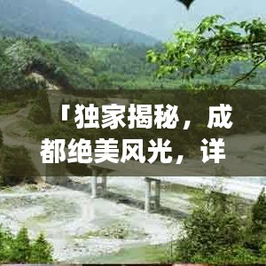 「獨(dú)家揭秘，成都絕美風(fēng)光，詳盡旅游攻略大奉送！」