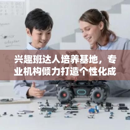 興趣班達(dá)人培養(yǎng)基地，專業(yè)機(jī)構(gòu)傾力打造個(gè)性化成長之路！