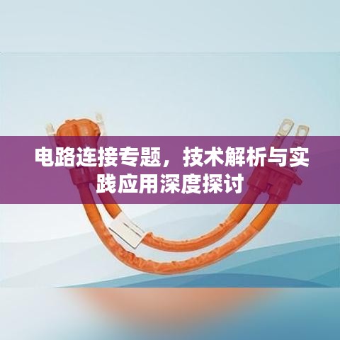 電路連接專題，技術(shù)解析與實(shí)踐應(yīng)用深度探討