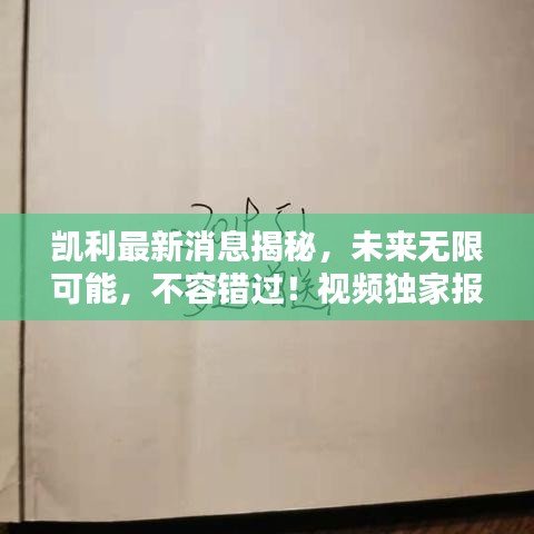 凱利最新消息揭秘，未來(lái)無(wú)限可能，不容錯(cuò)過(guò)！視頻獨(dú)家報(bào)道