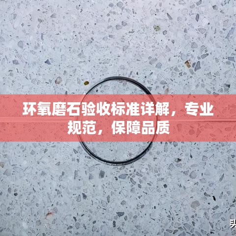 環(huán)氧磨石驗收標(biāo)準(zhǔn)詳解，專業(yè)規(guī)范，保障品質(zhì)
