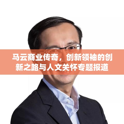 馬云商業(yè)傳奇，創(chuàng)新領(lǐng)袖的創(chuàng)新之路與人文關(guān)懷專題報道