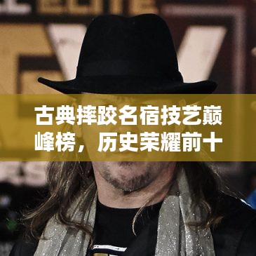 古典摔跤名宿技藝巔峰榜，歷史榮耀前十名排名揭曉！