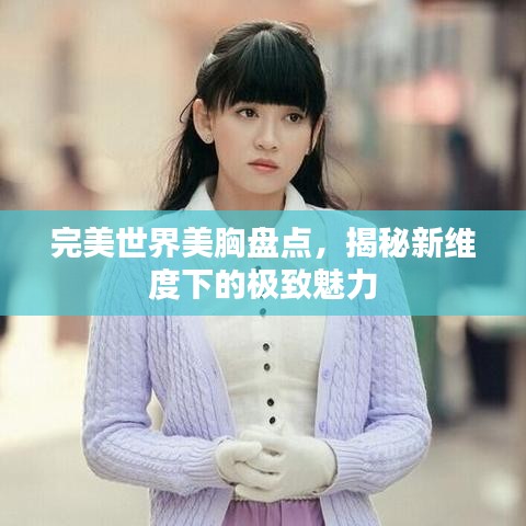 完美世界美胸盤(pán)點(diǎn)，揭秘新維度下的極致魅力