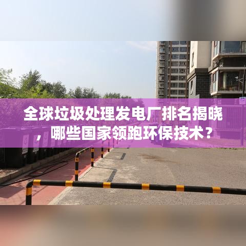 全球垃圾處理發(fā)電廠排名揭曉，哪些國家領(lǐng)跑環(huán)保技術(shù)？