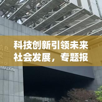 科技創(chuàng)新引領(lǐng)未來社會(huì)發(fā)展，專題報(bào)道揭示無限潛力