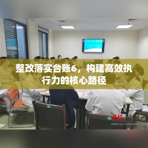 整改落實(shí)臺賬6，構(gòu)建高效執(zhí)行力的核心路徑