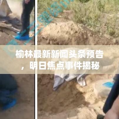 榆林最新新聞頭條預(yù)告，明日焦點事件揭秘