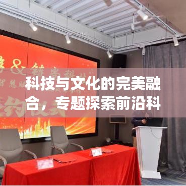 科技與文化的完美融合，專題探索前沿科技文化交匯點