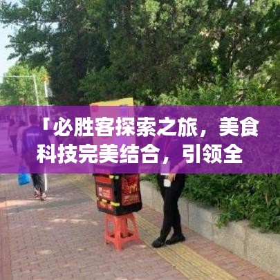 「必勝客探索之旅，美食科技完美結(jié)合，引領(lǐng)全新美食體驗(yàn)！」