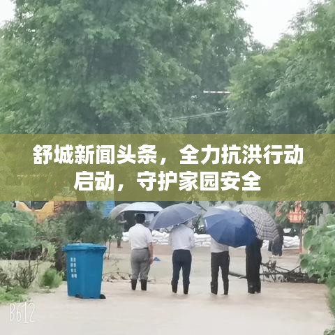 舒城新聞頭條，全力抗洪行動啟動，守護(hù)家園安全