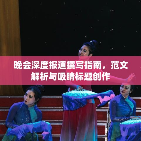晚會(huì)深度報(bào)道撰寫指南，范文解析與吸睛標(biāo)題創(chuàng)作