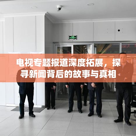 電視專題報(bào)道深度拓展，探尋新聞背后的故事與真相