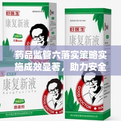 藥品監(jiān)管六落實(shí)策略實(shí)施成效顯著，助力安全用藥新篇章