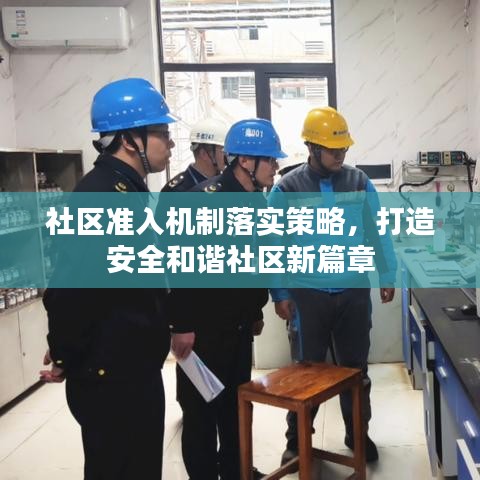 社區(qū)準(zhǔn)入機(jī)制落實策略，打造安全和諧社區(qū)新篇章