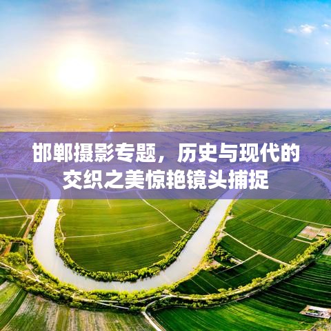 邯鄲攝影專題，歷史與現(xiàn)代的交織之美驚艷鏡頭捕捉