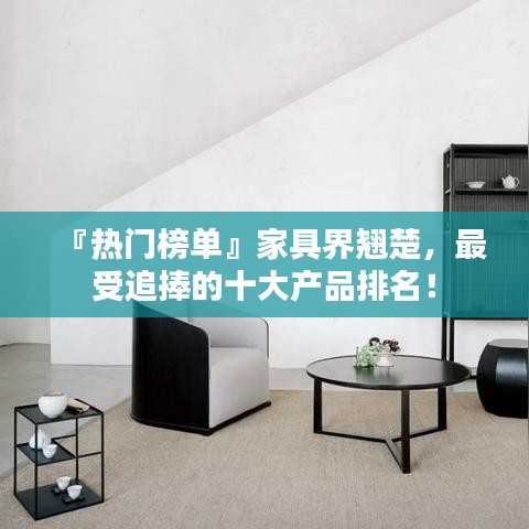『熱門榜單』家具界翹楚，最受追捧的十大產(chǎn)品排名！