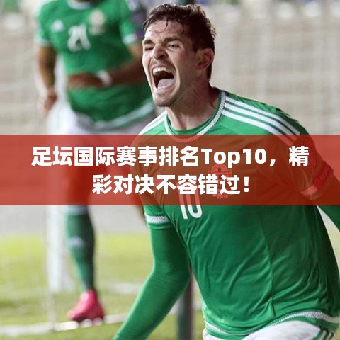 足壇國(guó)際賽事排名Top10，精彩對(duì)決不容錯(cuò)過(guò)！