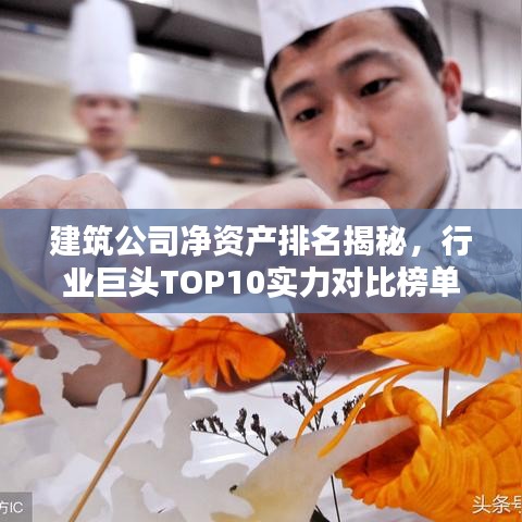 建筑公司凈資產(chǎn)排名揭秘，行業(yè)巨頭TOP10實(shí)力對(duì)比榜單！