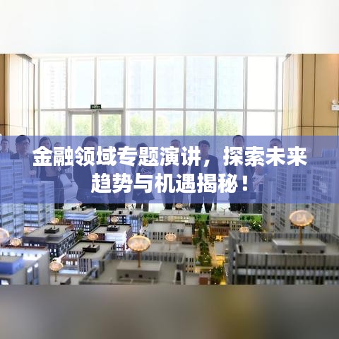 金融領(lǐng)域?qū)ｎ}演講，探索未來趨勢與機(jī)遇揭秘！