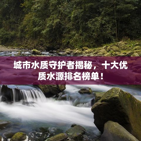 城市水質(zhì)守護(hù)者揭秘，十大優(yōu)質(zhì)水源排名榜單！