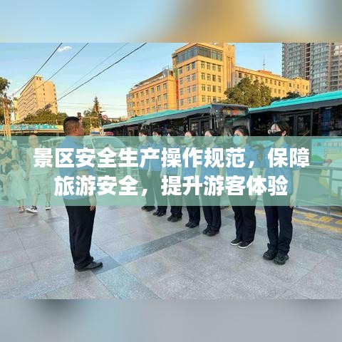景區(qū)安全生產(chǎn)操作規(guī)范，保障旅游安全，提升游客體驗(yàn)