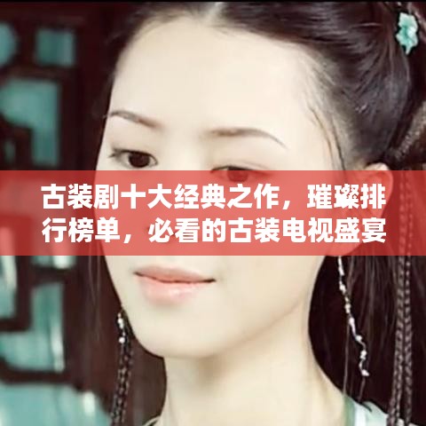 古裝劇十大經(jīng)典之作，璀璨排行榜單，必看的古裝電視盛宴