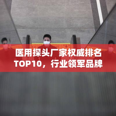 醫(yī)用探頭廠家權(quán)威排名TOP10，行業(yè)領(lǐng)軍品牌一覽