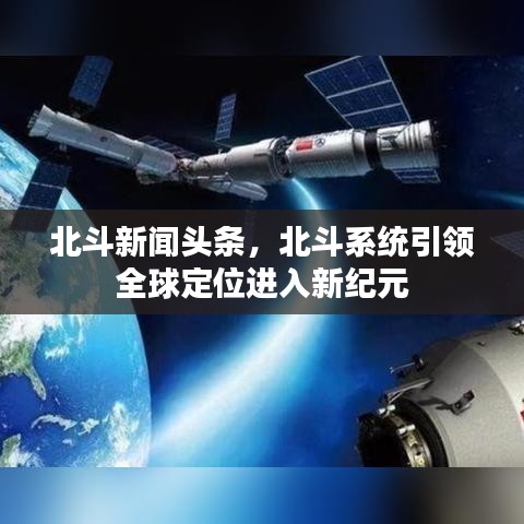 北斗新聞?lì)^條，北斗系統(tǒng)引領(lǐng)全球定位進(jìn)入新紀(jì)元