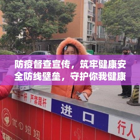 防疫督查宣傳，筑牢健康安全防線壁壘，守護(hù)你我健康！