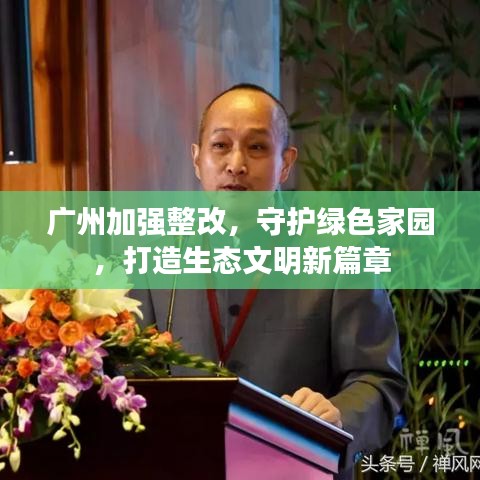 廣州加強整改，守護綠色家園，打造生態(tài)文明新篇章