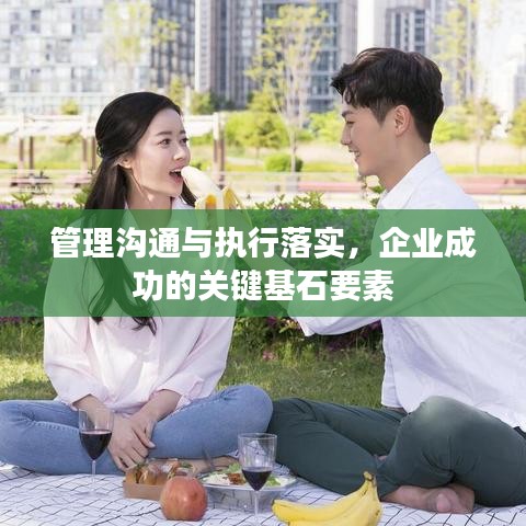 管理溝通與執(zhí)行落實(shí)，企業(yè)成功的關(guān)鍵基石要素