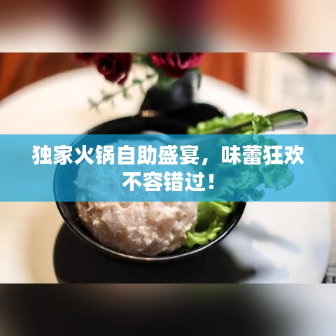 獨家火鍋自助盛宴，味蕾狂歡不容錯過！