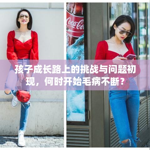 孩子成長路上的挑戰(zhàn)與問題初現(xiàn)，何時開始毛病不斷？