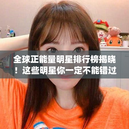 全球正能量明星排行榜揭曉！這些明星你一定不能錯過！