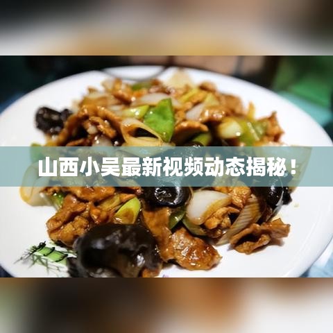 山西小吳最新視頻動態(tài)揭秘！