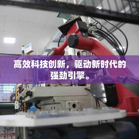 高效科技創(chuàng)新，驅(qū)動新時代的強(qiáng)勁引擎。