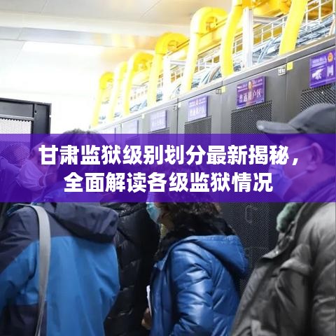 甘肅監(jiān)獄級(jí)別劃分最新揭秘，全面解讀各級(jí)監(jiān)獄情況