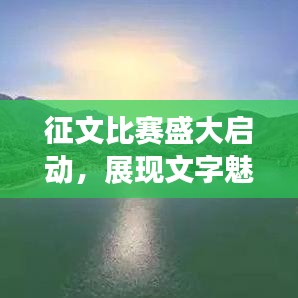 征文比賽盛大啟動(dòng)，展現(xiàn)文字魅力，贏取豐厚獎(jiǎng)勵(lì)！