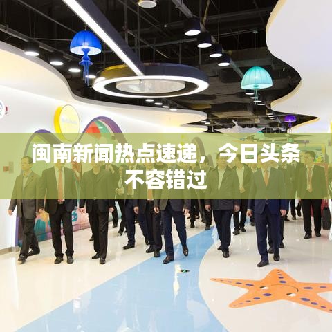 閩南新聞熱點速遞，今日頭條不容錯過