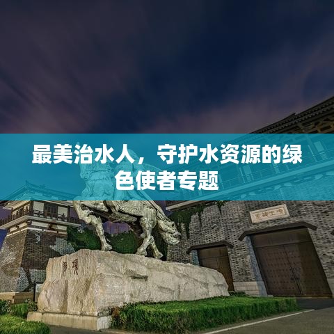 最美治水人，守護(hù)水資源的綠色使者專題